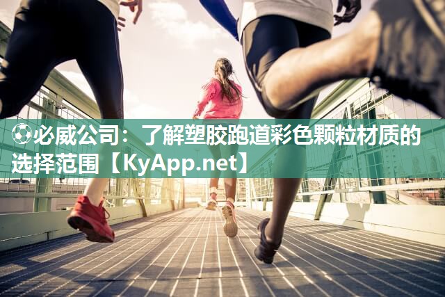 ⚽必威公司：了解塑胶跑道彩色颗粒材质的选择范围