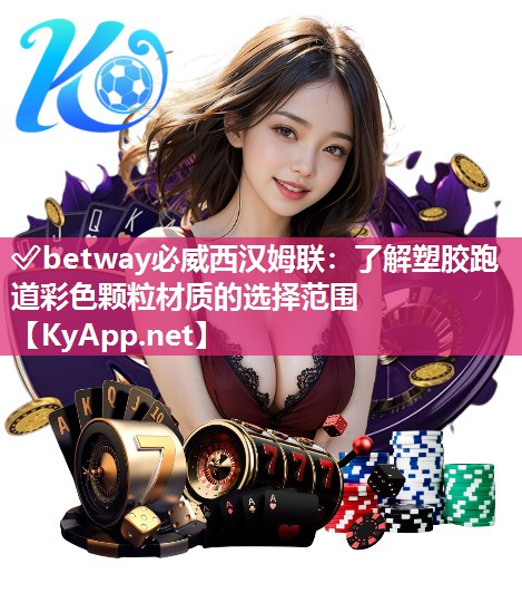 ✅betway必威西汉姆联：了解塑胶跑道彩色颗粒材质的选择范围