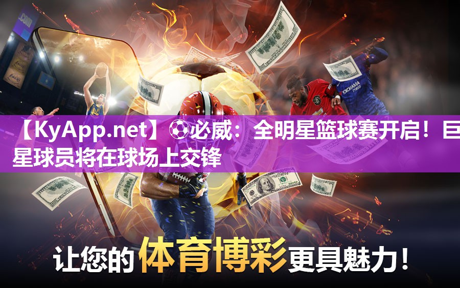 全明星篮球赛开启！巨星球员将在球场上交锋